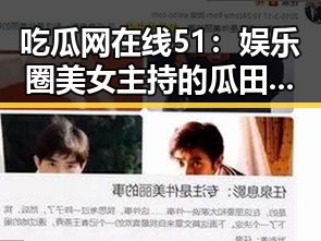 吃瓜网在线51:娱乐圈美女主持的瓜田传奇