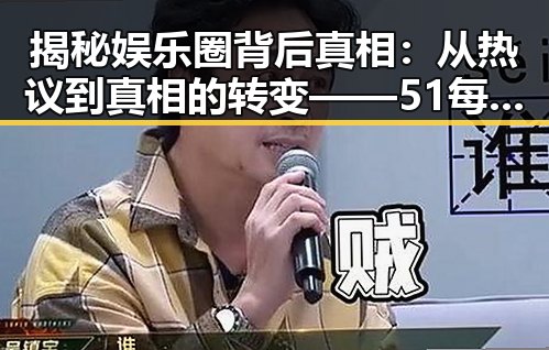 揭秘娱乐圈背后真相:从热议到真相的转变——51每日吃瓜榜单揭示娱乐圈隐秘面纱
