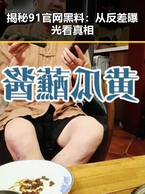 揭秘91官网黑料:从反差曝光看真相