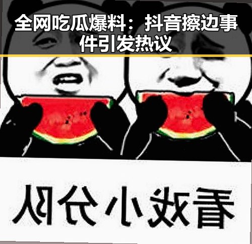 全网吃瓜爆料:抖音擦边事件引发热议