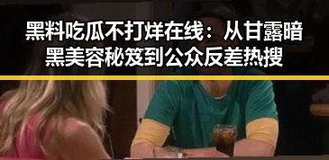黑料吃瓜不打烊在线：从甘露暗黑美容秘笈到公众反差热搜