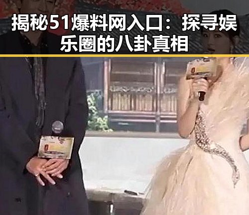 揭秘51爆料网入口：探寻娱乐圈的八卦真相